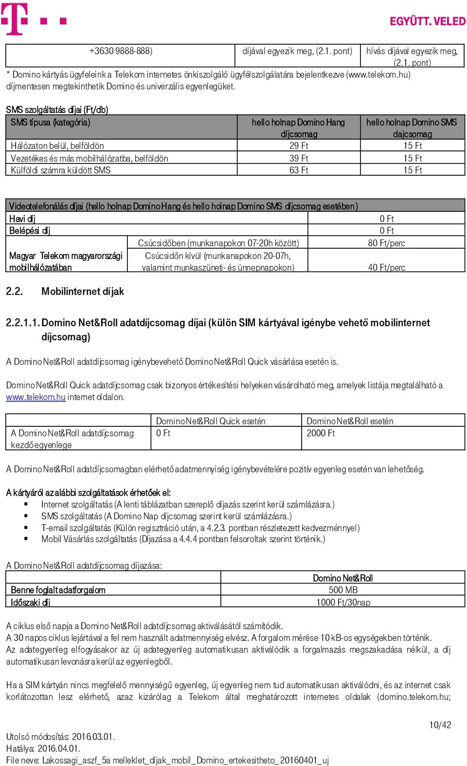 SMS szolgáltatás díjai (Ft/db) SMS típusa (kategória) hello holnap Domino Hang díjcsomag Hálózaton belül, belföldön 29 Ft 15 Ft Vezetékes és más mobilhálózatba, belföldön 39 Ft 15 Ft Külföldi számra