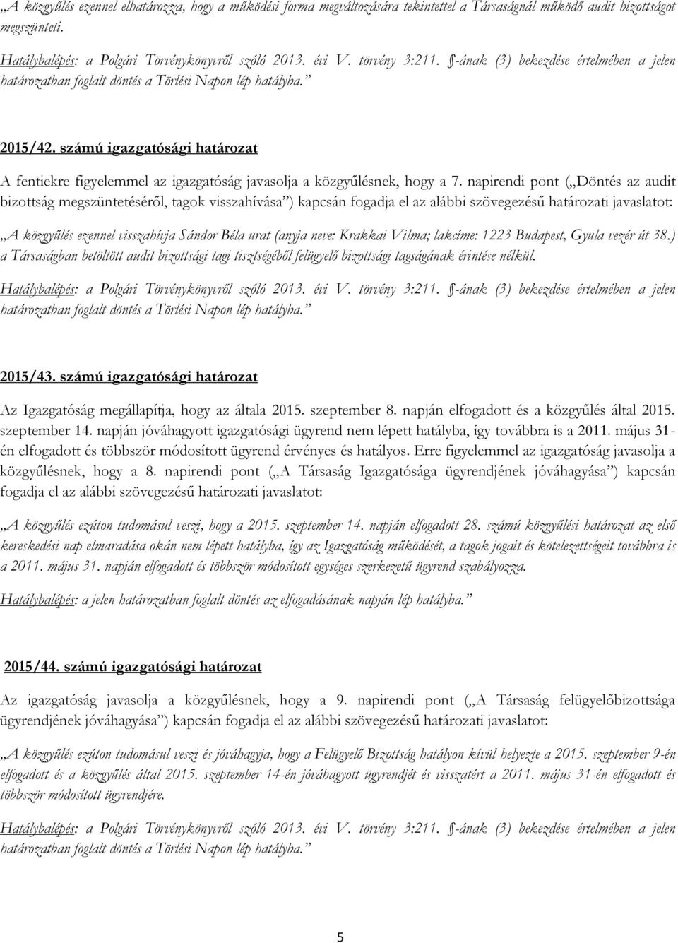 napirendi pont ( Döntés az audit bizottság megszüntetéséről, tagok visszahívása ) A közgyűlés ezennel visszahívja Sándor Béla urat (anyja neve: Krakkai Vilma; lakcíme: 1223 Budapest, Gyula vezér út
