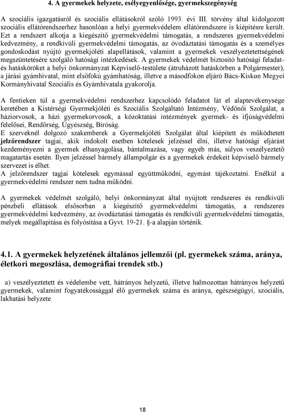 Ezt a rendszert alkotja a kiegészítő gyermekvédelmi támogatás, a rendszeres gyermekvédelmi kedvezmény, a rendkívüli gyermekvédelmi támogatás, az óvodáztatási támogatás és a személyes gondoskodást