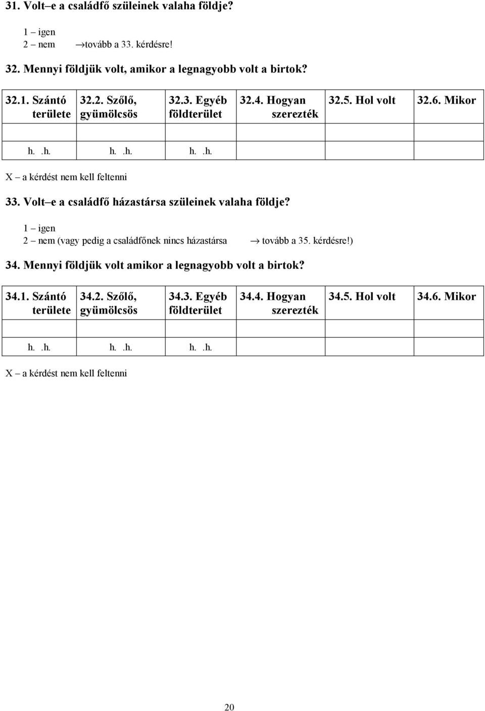 Volt e a családfő házastársa szüleinek valaha földje? 1 igen 2 nem (vagy pedig a családfőnek nincs házastársa tovább a 35. kérdésre!) 34.