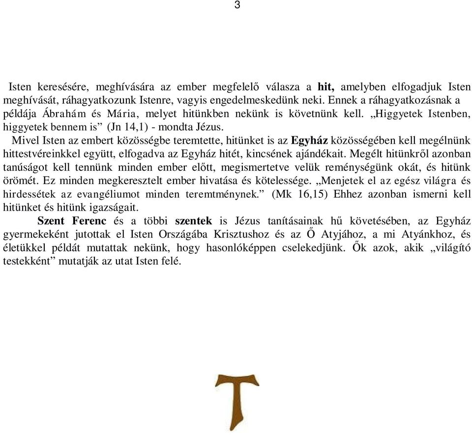 Mivel Isten az embert közösségbe teremtette, hitünket is az Egyház közösségében kell megélnünk hittestvéreinkkel együtt, elfogadva az Egyház hitét, kincsének ajándékait.