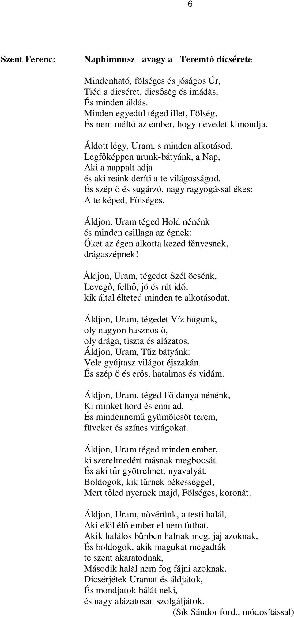 Áldott légy, Uram, s minden alkotásod, Legfőképpen urunk-bátyánk, a Nap, Aki a nappalt adja és aki reánk deríti a te világosságod. És szép ő és sugárzó, nagy ragyogással ékes: A te képed, Fölséges.