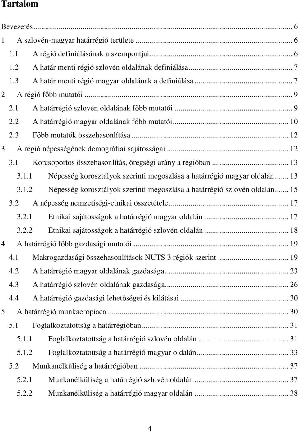 3 Fıbb mutatók összehasonlítása... 12 3 A régió népességének demográfiai sajátosságai... 12 3.1 Korcsoportos összehasonlítás, öregségi arány a régióban... 13 3.1.1 Népesség korosztályok szerinti megoszlása a határrégió magyar oldalán.