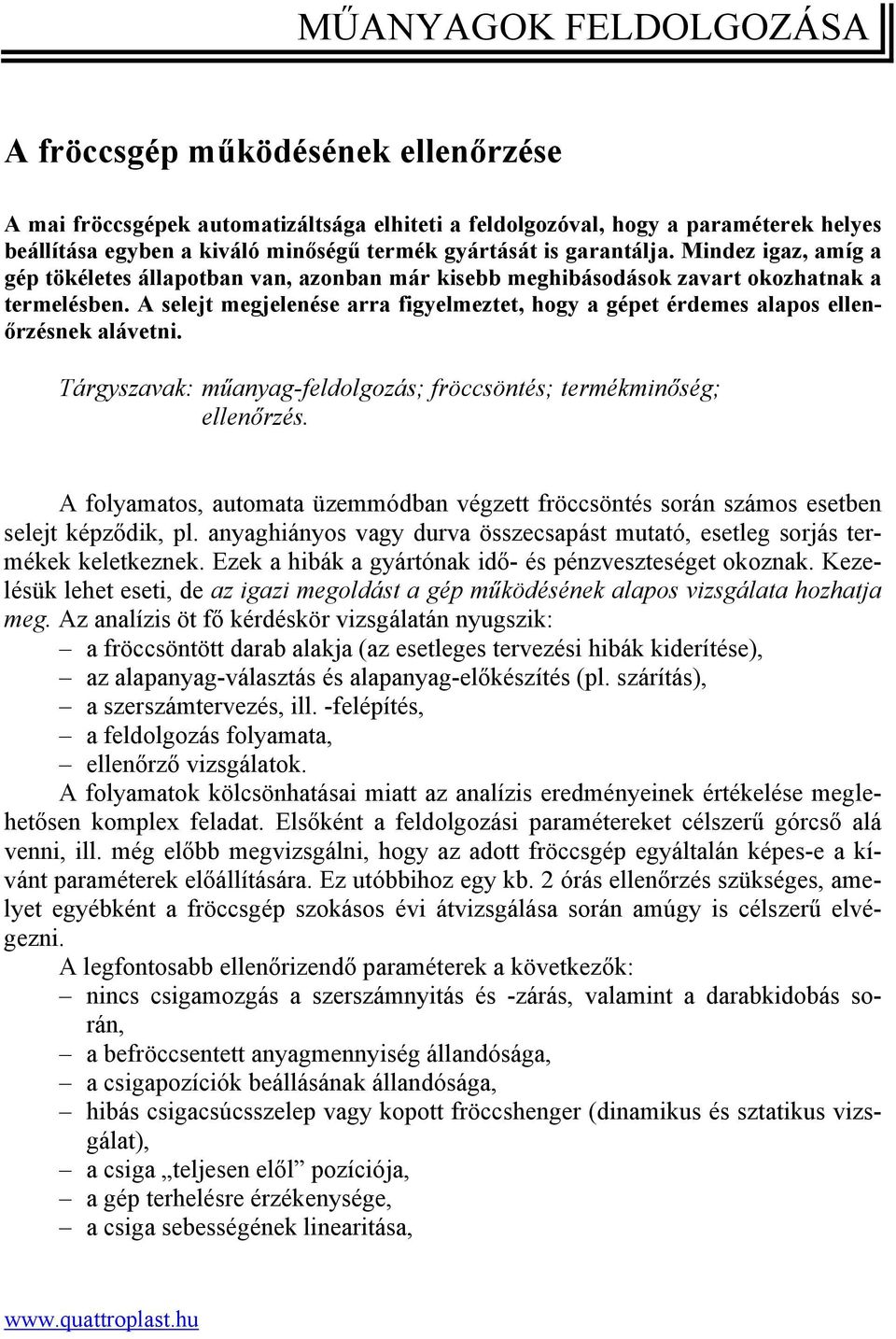 A selejt megjelenése arra figyelmeztet, hogy a gépet érdemes alapos ellenőrzésnek alávetni. Tárgyszavak: műanyag-feldolgozás; fröccsöntés; termékminőség; ellenőrzés.
