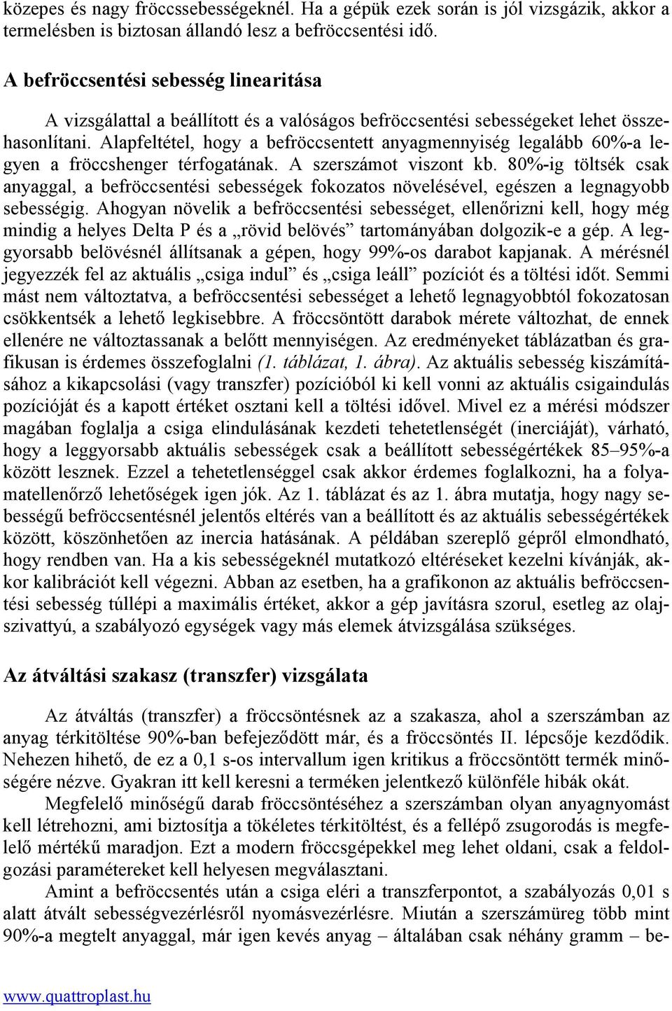 Alapfeltétel, hogy a befröccsentett anyagmennyiség legalább 60%-a legyen a fröccshenger térfogatának. A szerszámot viszont kb.