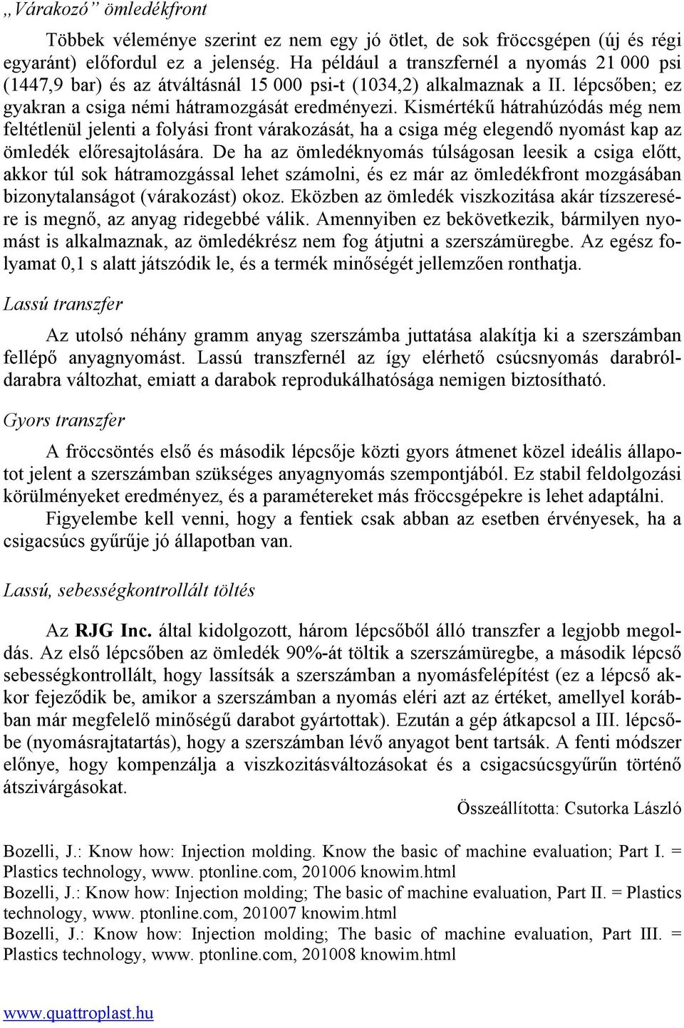 Kismértékű hátrahúzódás még nem feltétlenül jelenti a folyási front várakozását, ha a csiga még elegendő nyomást kap az ömledék előresajtolására.
