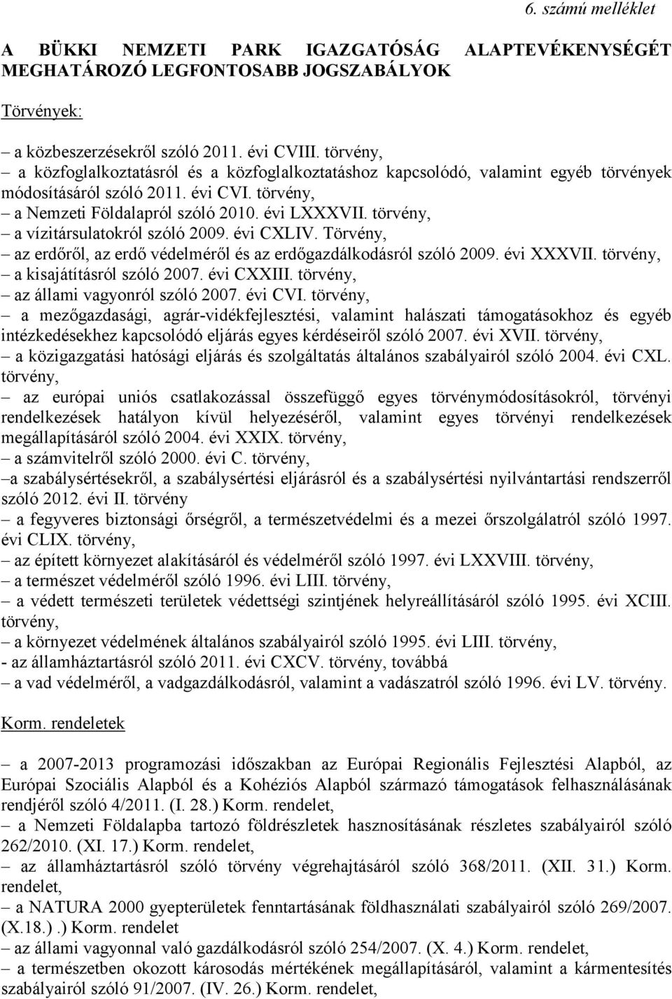 törvény, a vízitársulatokról szóló 2009. évi CXLIV. Törvény, az erdőről, az erdő védelméről és az erdőgazdálkodásról szóló 2009. évi XXXVII. törvény, a kisajátításról szóló 2007. évi CXXIII.