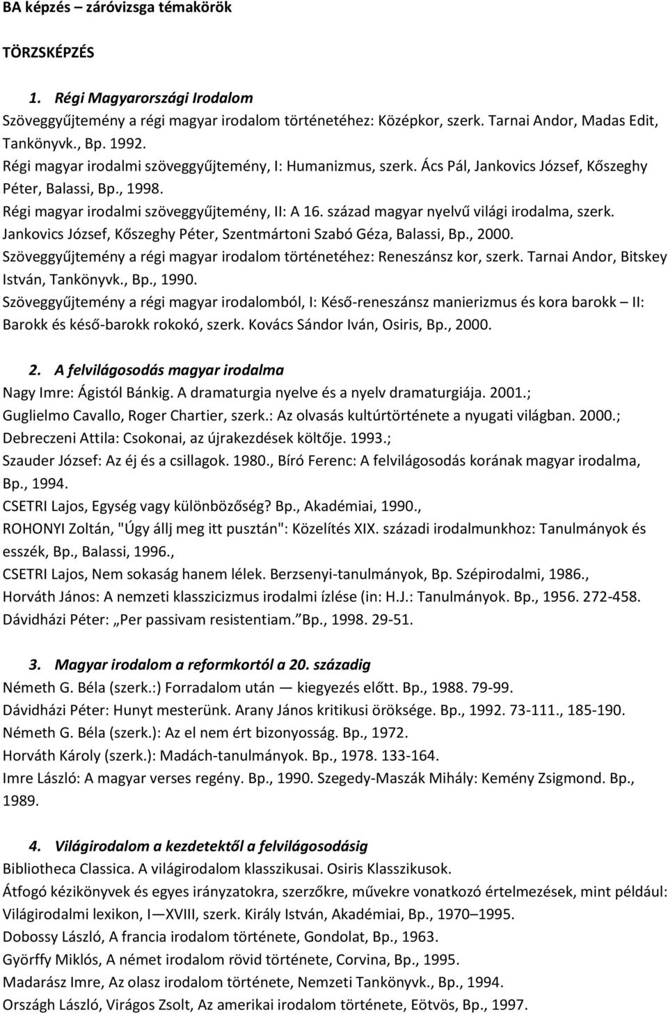 század magyar nyelvű világi irodalma, szerk. Jankovics József, Kőszeghy Péter, Szentmártoni Szabó Géza, Balassi, Bp., 2000. Szöveggyűjtemény a régi magyar irodalom történetéhez: Reneszánsz kor, szerk.