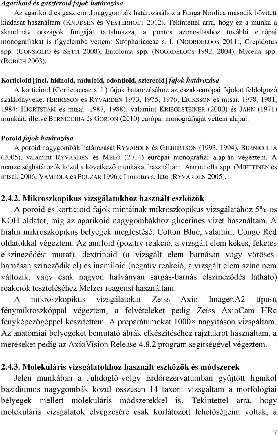 (NOORDELOOS 2011), Crepidotus spp. (CONSIGLIO és SETTI 2008), Entoloma spp. (NOORDELOOS 1992, 2004), Mycena spp. (ROBICH 2003). Korticioid [incl.