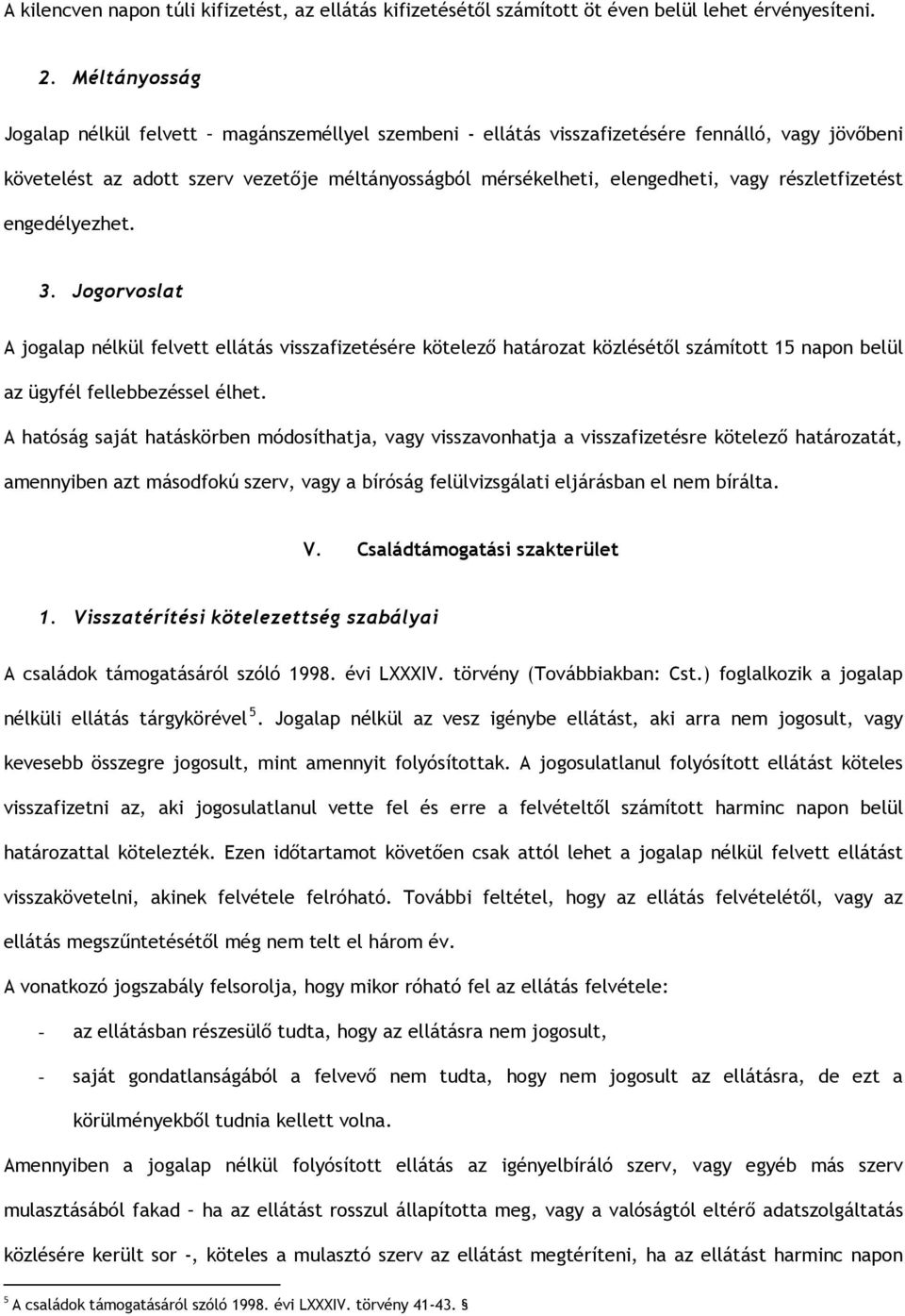 részletfizetést engedélyezhet. 3. Jogorvoslat A jogalap nélkül felvett ellátás visszafizetésére kötelező határozat közlésétől számított 15 napon belül az ügyfél fellebbezéssel élhet.