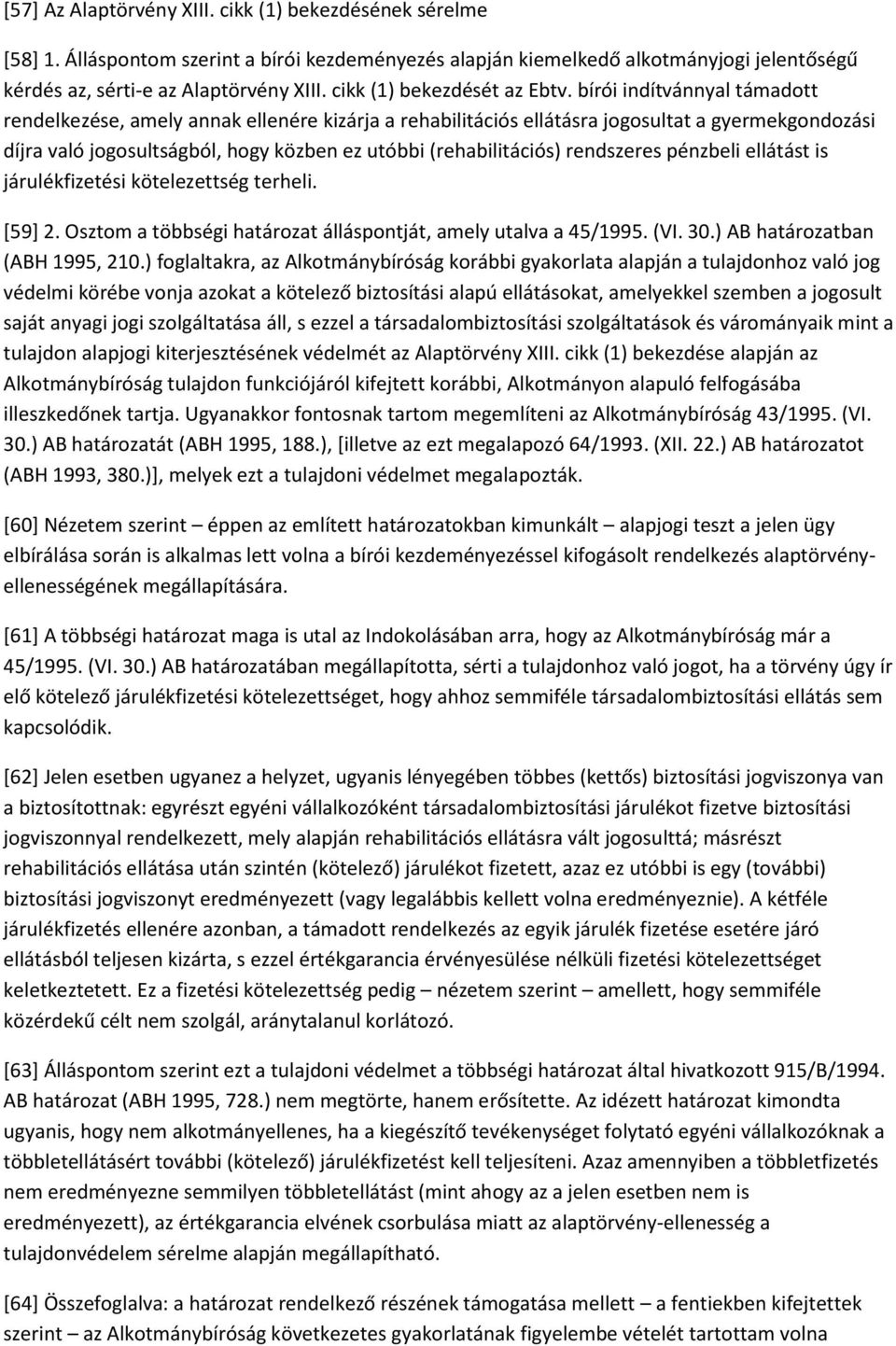bírói indítvánnyal támadott rendelkezése, amely annak ellenére kizárja a rehabilitációs ellátásra jogosultat a gyermekgondozási díjra való jogosultságból, hogy közben ez utóbbi (rehabilitációs)
