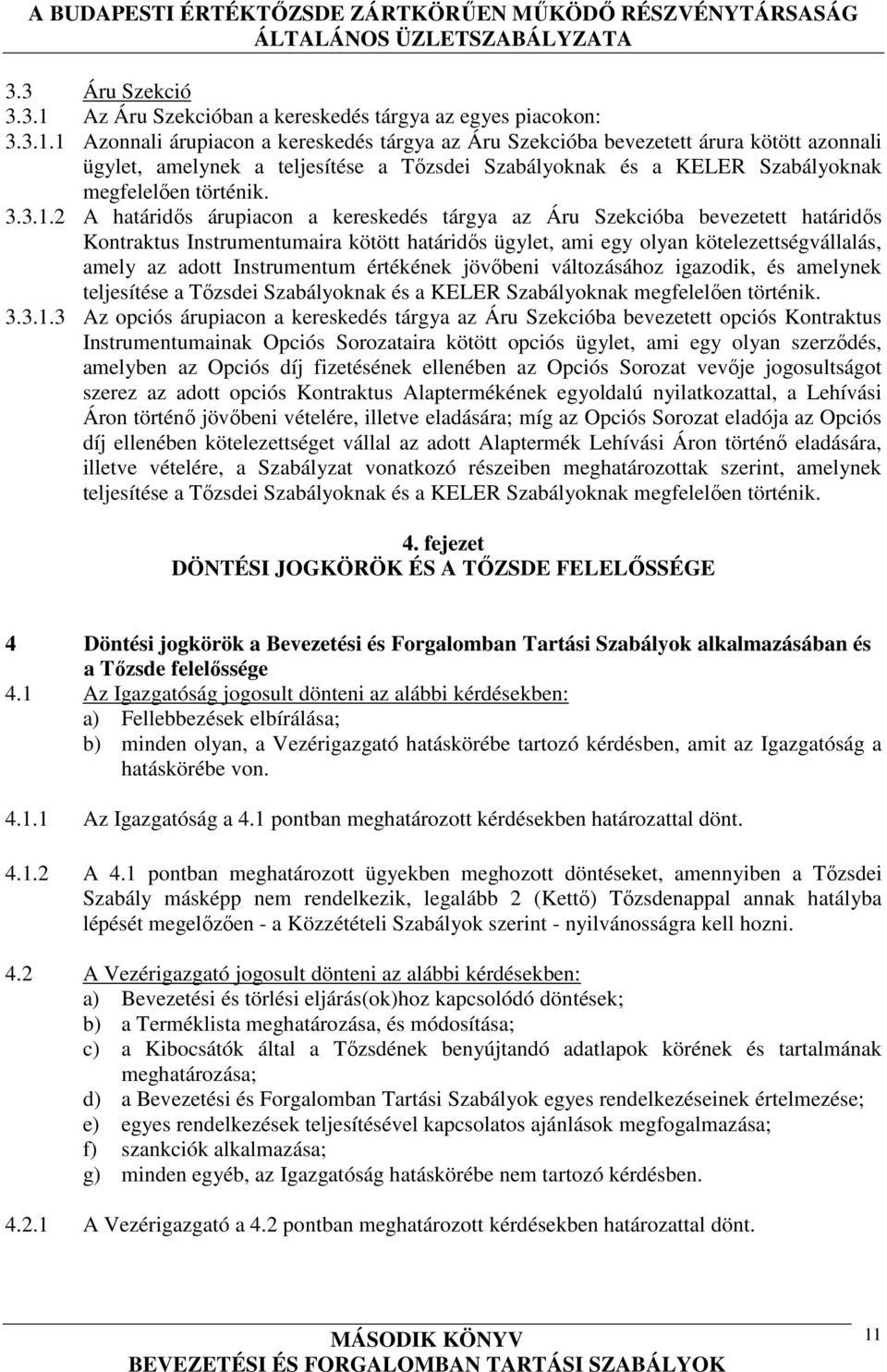 1 Azonnali árupiacon a kereskedés tárgya az Áru Szekcióba bevezetett árura kötött azonnali ügylet, amelynek a teljesítése a Tőzsdei Szabályoknak és a KELER Szabályoknak megfelelően történik. 3.3.1.2