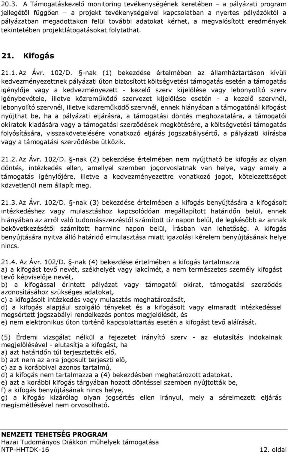 -nak (1) bekezdése értelmében az államháztartáson kívüli kedvezményezettnek pályázati úton biztosított költségvetési támogatás esetén a támogatás igénylője vagy a kedvezményezett - kezelő szerv