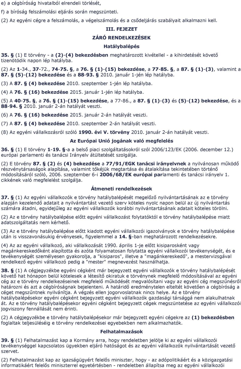 (1)-(15) bekezdése, a 77-85., a 87. (1)-(3), valamint a 87. (5)-(12) bekezdése és a 88-93. 2010. január 1-jén lép hatályba. (3) A 87. (4) bekezdése 2010. szeptember 1-jén lép hatályba. (4) A 76.