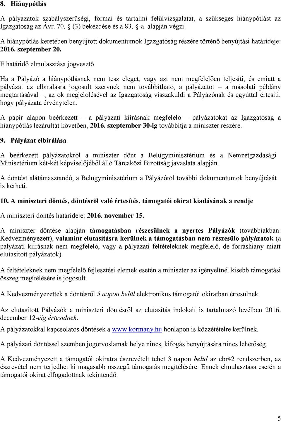Ha a Pályázó a hiánypótlásnak nem tesz eleget, vagy azt nem megfelelően teljesíti, és emiatt a pályázat az elbírálásra jogosult szervnek nem továbbítható, a pályázatot a másolati példány