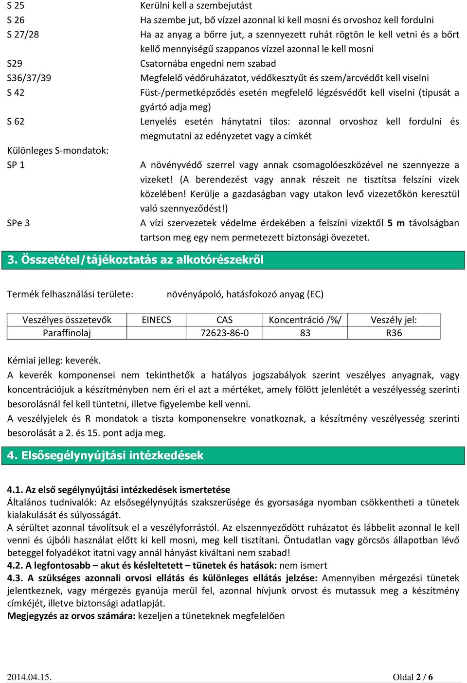 kell viselni Füst-/permetképződés esetén megfelelő légzésvédőt kell viselni (típusát a gyártó adja meg) Lenyelés esetén hánytatni tilos: azonnal orvoshoz kell fordulni és megmutatni az edényzetet