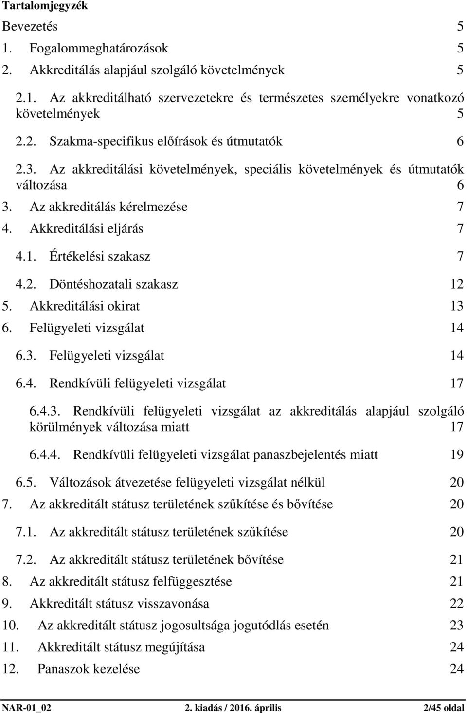 Döntéshozatali szakasz 12 5. Akkreditálási okirat 13 6. Felügyeleti vizsgálat 14 6.3. Felügyeleti vizsgálat 14 6.4. Rendkívüli felügyeleti vizsgálat 17 6.4.3. Rendkívüli felügyeleti vizsgálat az akkreditálás alapjául szolgáló körülmények változása miatt 17 6.