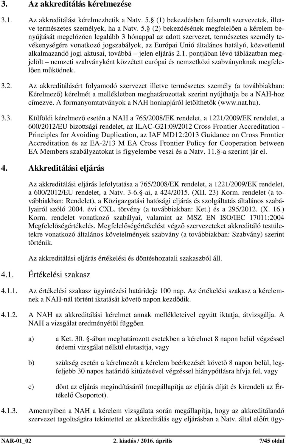 (2) bekezdésének megfelelően a kérelem benyújtását megelőzően legalább 3 hónappal az adott szervezet, természetes személy tevékenységére vonatkozó jogszabályok, az Európai Unió általános hatályú,