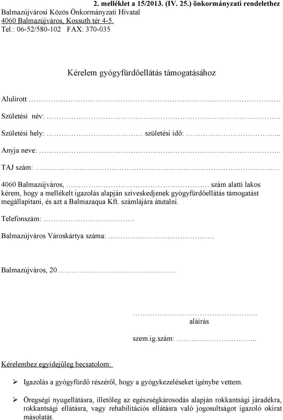 szám alatti lakos kérem, hogy a mellékelt igazolás alapján szíveskedjenek gyógyfürdőellátás támogatást megállapítani, és azt a Balmazaqua Kft. számlájára átutalni. Telefonszám:.