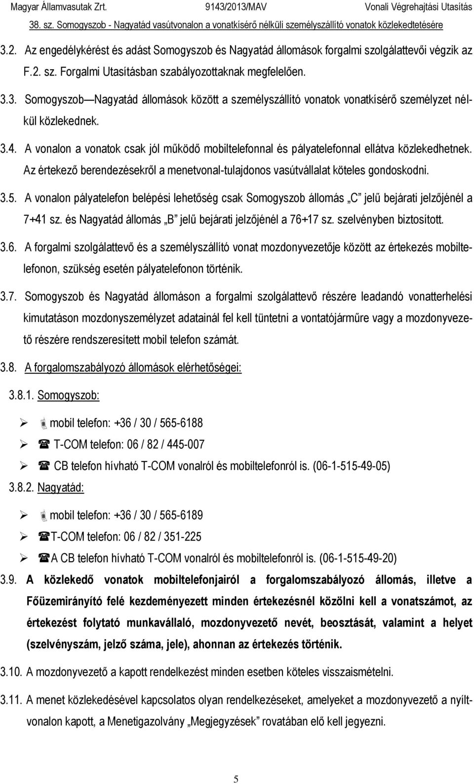 A vonalon pályatelefon belépési lehetőség csak Somogyszob állomás C jelű bejárati jelzőjénél a 7+41 sz. és Nagyatád állomás B jelű bejárati jelzőjénél a 76+
