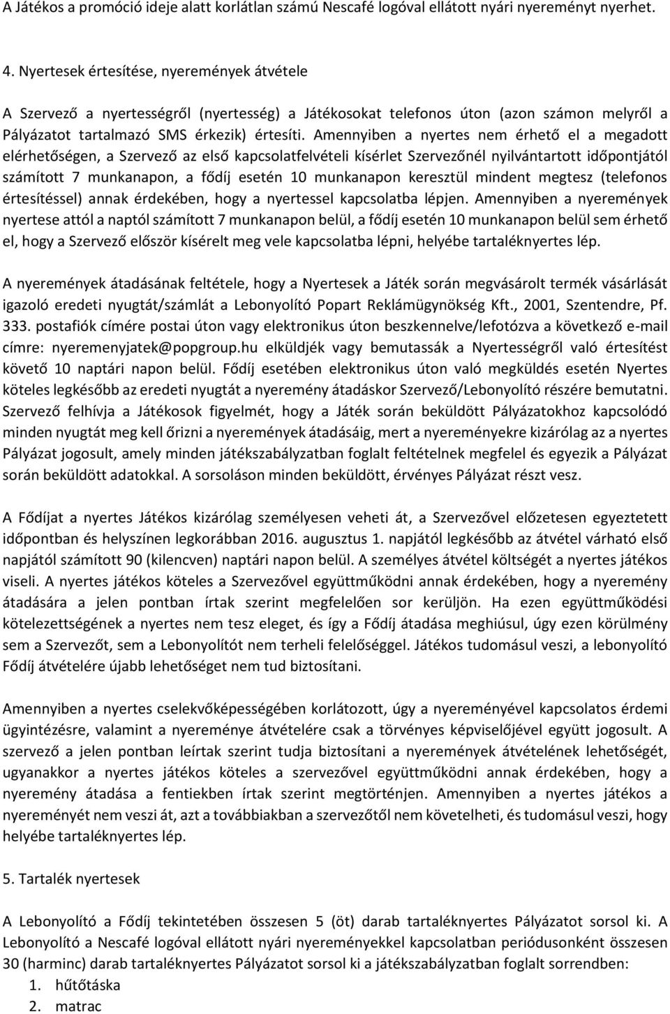 Amennyiben a nyertes nem érhető el a megadott elérhetőségen, a Szervező az első kapcsolatfelvételi kísérlet Szervezőnél nyilvántartott időpontjától számított 7 munkanapon, a fődíj esetén 1 munkanapon