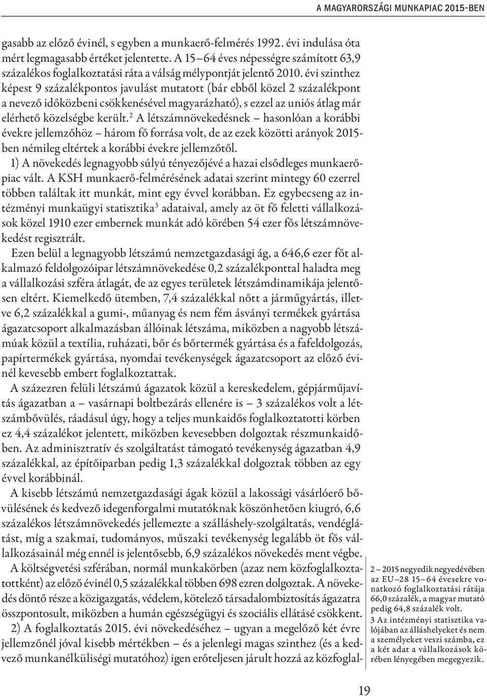évi szinthez képest 9 százalékpontos javulást mutatott (bár ebből közel 2 százalékpont a nevező időközbeni csökkenésével magyarázható), s ezzel az uniós átlag már elérhető közelségbe került.
