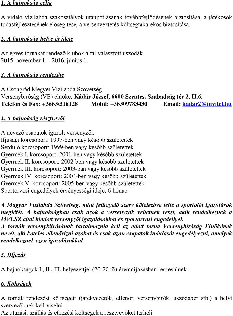 A bajnokság rendezője A Csongrád Megyei Vízilabda Szövetség Versenybíróság (VB) elnöke: Kádár József, 6600 Szentes, Szabadság tér 2. II.6. Telefon és Fax: +3663/316128 Mobil: +36309783430 Email: kadar2@invitel.