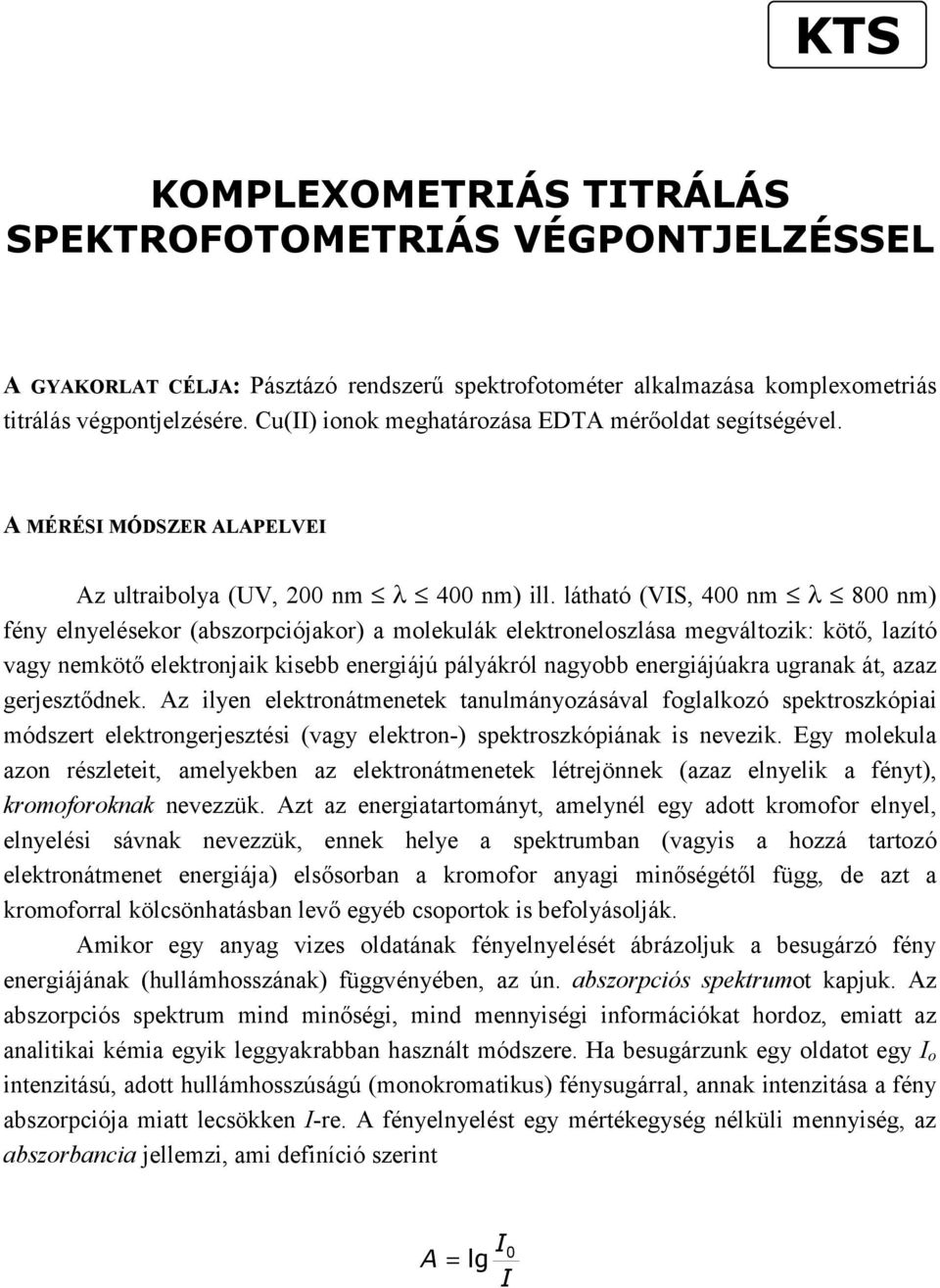 látható (VIS, 400 nm λ 800 nm) fény elnyelésekor (abszorpciójakor) a molekulák elektroneloszlása megváltozik: kötő, lazító vagy nemkötő elektronjaik kisebb energiájú pályákról nagyobb energiájúakra