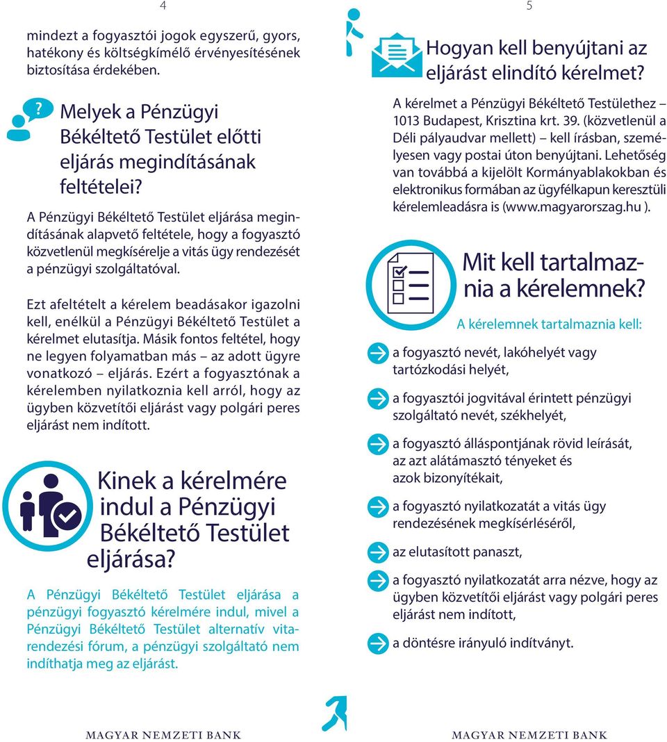 Ezt afeltételt a kérelem beadásakor igazolni kell, enélkül a Pénzügyi Békéltető Testület a kérelmet elutasítja. Másik fontos feltétel, hogy ne legyen folyamatban más az adott ügyre vonatkozó eljárás.