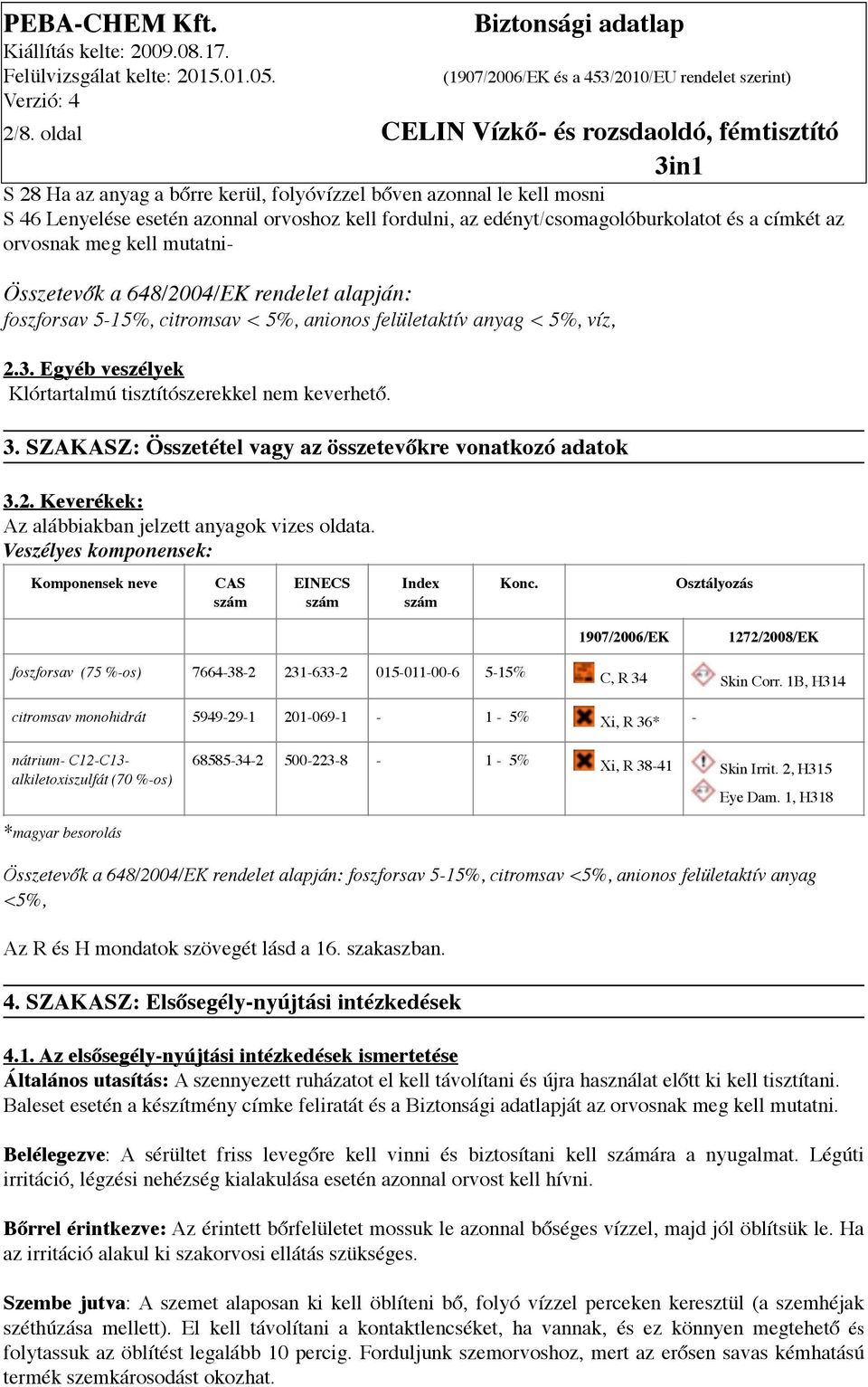 Egyéb veszélyek Klórtartalmú tisztítószerekkel nem keverhető. 3. SZAKASZ: Összetétel vagy az összetevőkre vonatkozó adatok 3.2. Keverékek: Az alábbiakban jelzett anyagok vizes oldata.