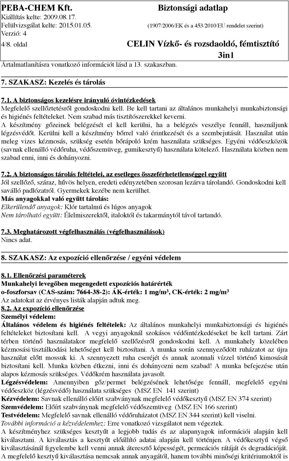 A készítmény gőzeinek belégzését el kell kerülni, ha a belégzés veszélye fennáll, használjunk légzésvédőt. Kerülni kell a készítmény bőrrel való érintkezését és a szembejutását.