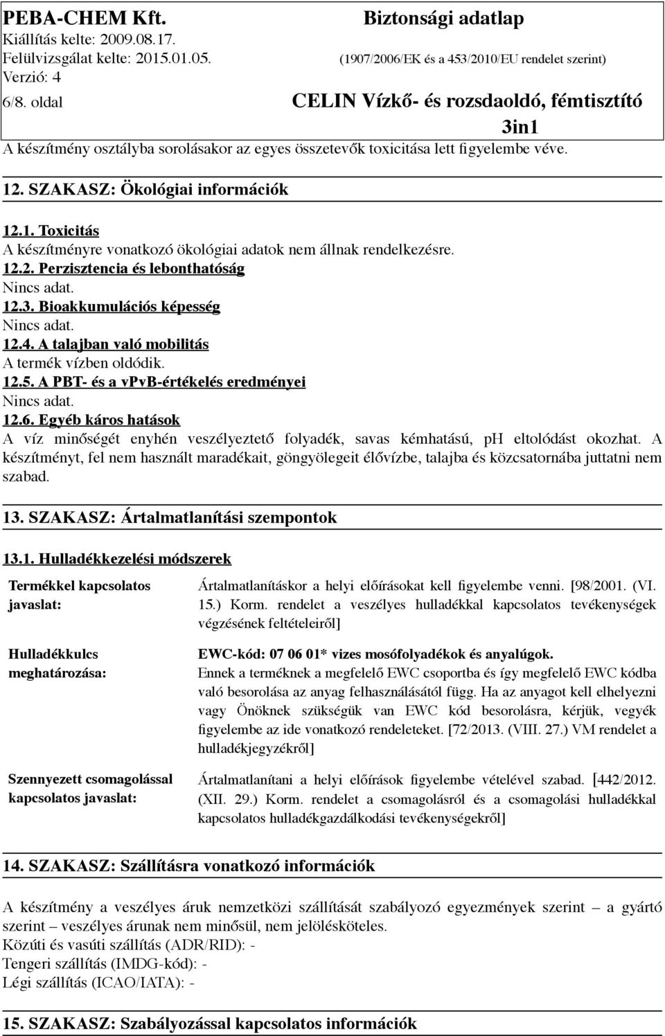 A talajban való mobilitás A termék vízben oldódik. 12.5. A PBT- és a vpvb-értékelés eredményei 12.6.