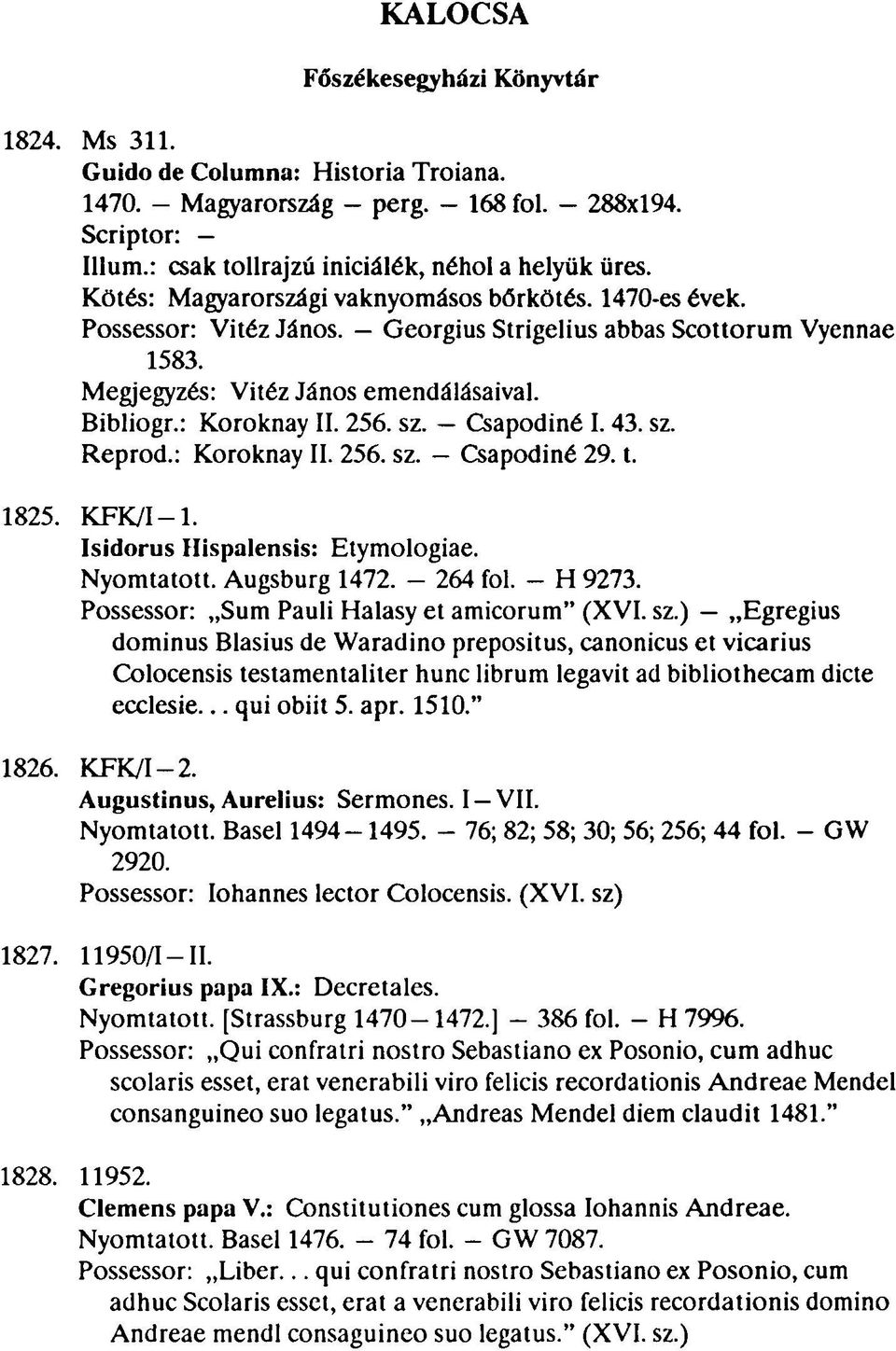 256. sz. Csapodiné I. 43. sz. Repród.: Koroknay II. 256. sz. Csapodiné 29. t. 1825. KFK/I 1. Isidorus Hispalensis: Etymologiae. Nyomtatott. Augsburg 1472. - 264 fol. - H 9273.