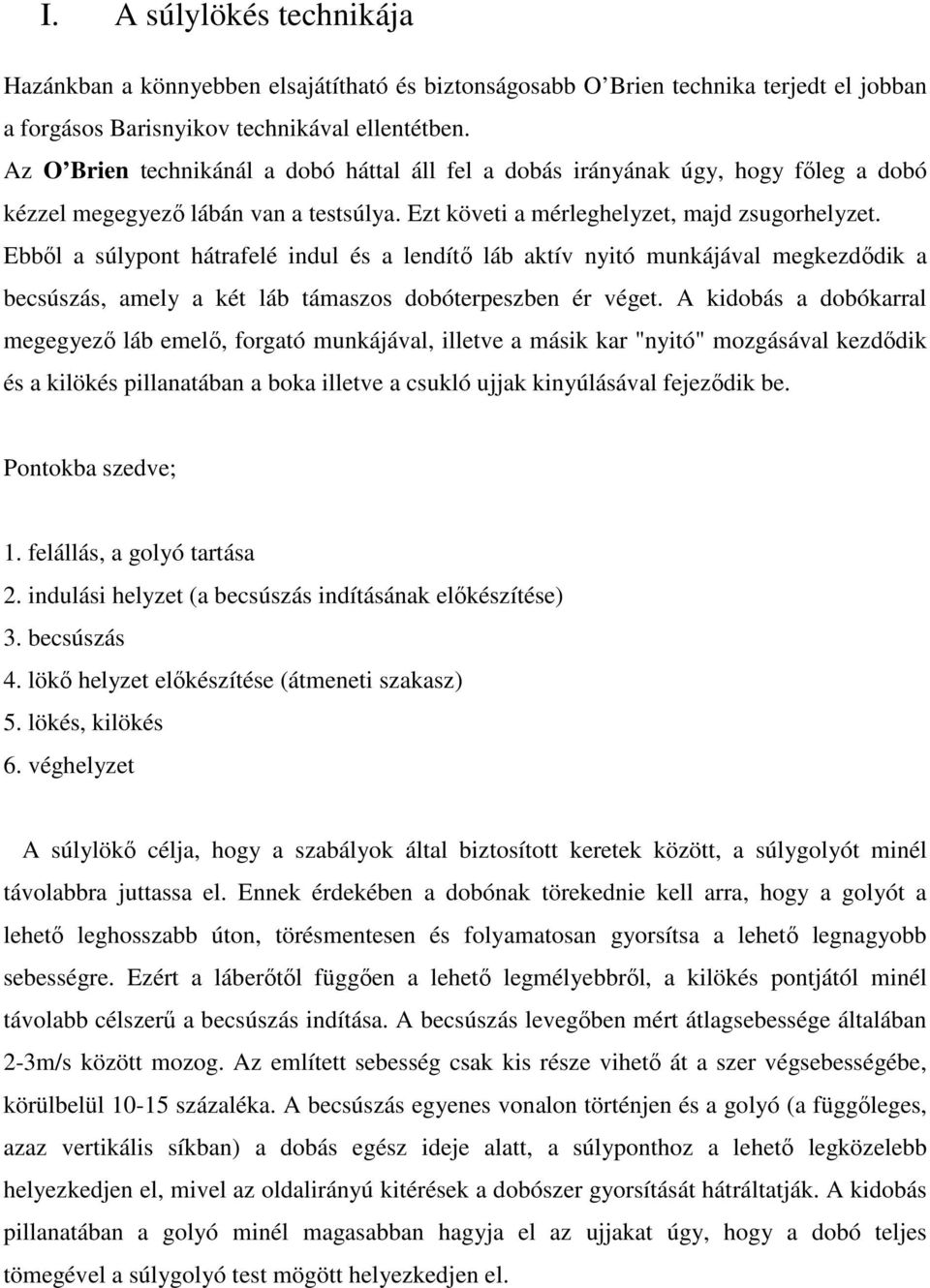 Ebből a súlypont hátrafelé indul és a lendítő láb aktív nyitó munkájával megkezdődik a becsúszás, amely a két láb támaszos dobóterpeszben ér véget.