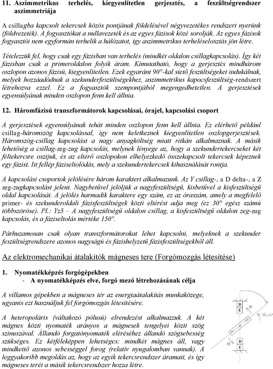 Tételezzük fel, hogy csak egy fázisban van terhelés (mindkét oldalon csillagkapcsolás). Így két fázisban csak a primeroldalon folyik áram.