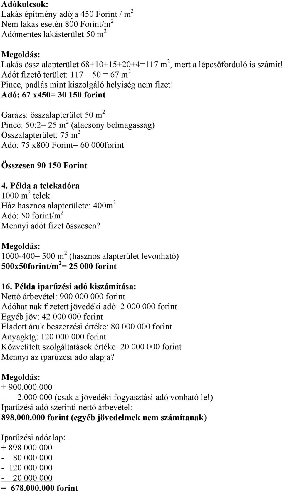 Adó: 67 x450= 30 150 forint Garázs: összalapterület 50 m 2 Pince: 50:2= 25 m 2 (alacsony belmagasság) Összalapterület: 75 m 2 Adó: 75 x800 Forint= 60 000forint Összesen 90 150 Forint 4.