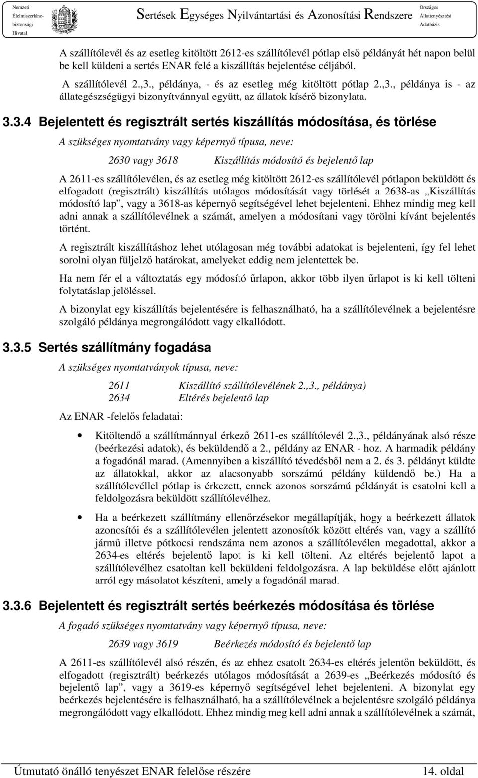 , példánya is - az állategészségügyi bizonyítvánnyal együtt, az állatok kísérő bizonylata. 3.