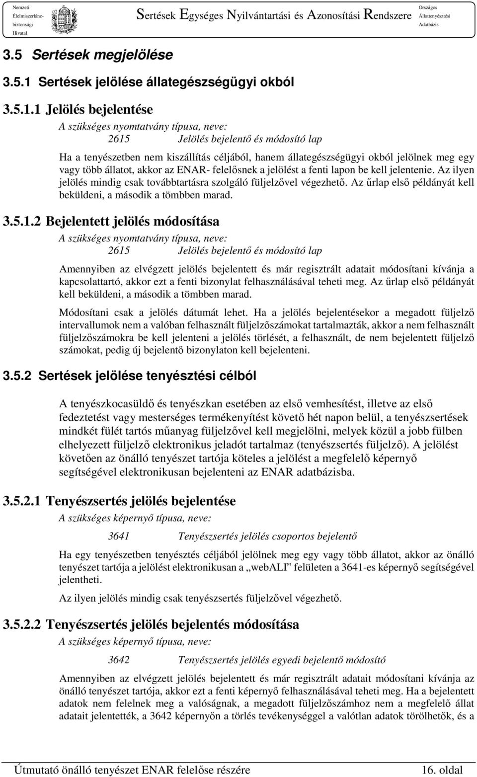 1 Jelölés bejelentése A szükséges nyomtatvány típusa, neve: 2615 Jelölés bejelentő és módosító lap Ha a tenyészetben nem kiszállítás céljából, hanem állategészségügyi okból jelölnek meg egy vagy több
