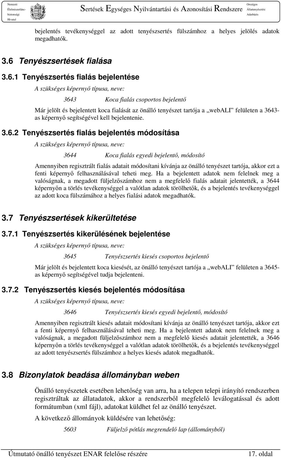 1 Tenyészsertés fialás bejelentése A szükséges képernyő típusa, neve: 3643 Koca fialás csoportos bejelentő Már jelölt és bejelentett koca fialását az önálló tenyészet tartója a webali felületen a