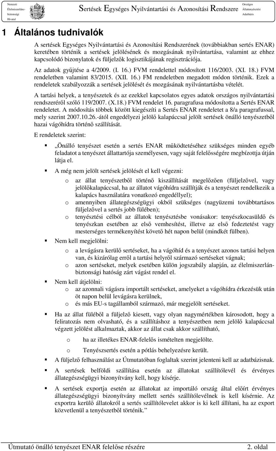 16.) FM rendeletben megadott módon történik. Ezek a rendeletek szabályozzák a sertések jelölését és mozgásának nyilvántartásba vételét.