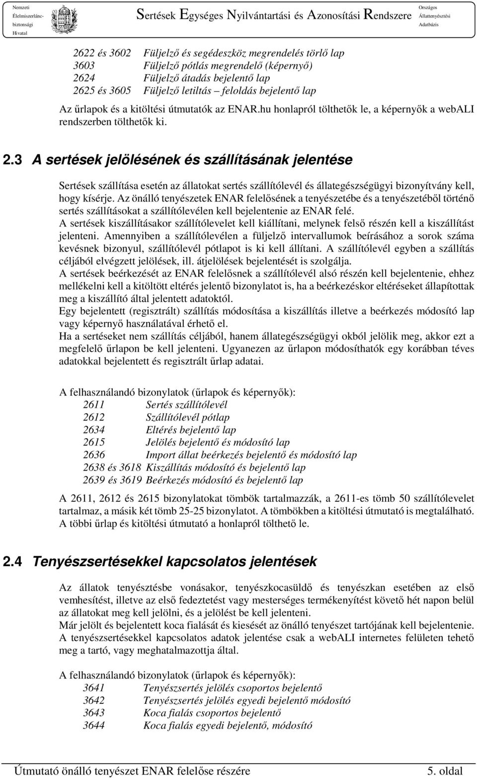 3 A sertések jelölésének és szállításának jelentése Sertések szállítása esetén az állatokat sertés szállítólevél és állategészségügyi bizonyítvány kell, hogy kísérje.
