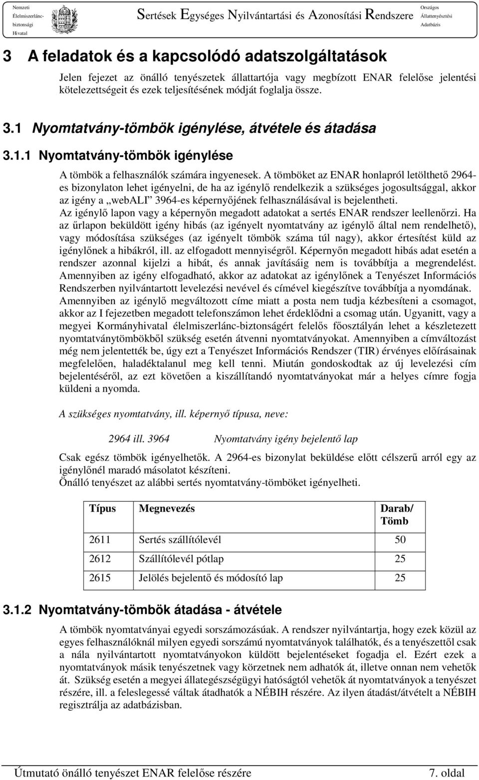 A tömböket az ENAR honlapról letölthető 2964- es bizonylaton lehet igényelni, de ha az igénylő rendelkezik a szükséges jogosultsággal, akkor az igény a webali 3964-es képernyőjének felhasználásával