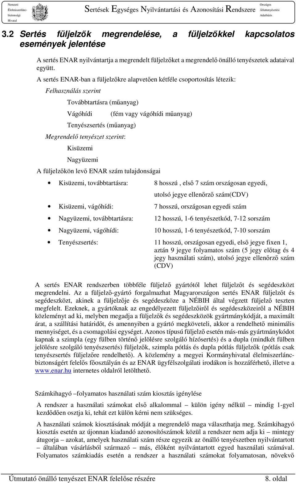 Nagyüzemi (fém vagy vágóhídi műanyag) A füljelzőkön levő ENAR szám tulajdonságai Kisüzemi, továbbtartásra: 8 hosszú, első 7 szám országosan egyedi, utolsó jegye ellenőrző szám(cdv) Kisüzemi,