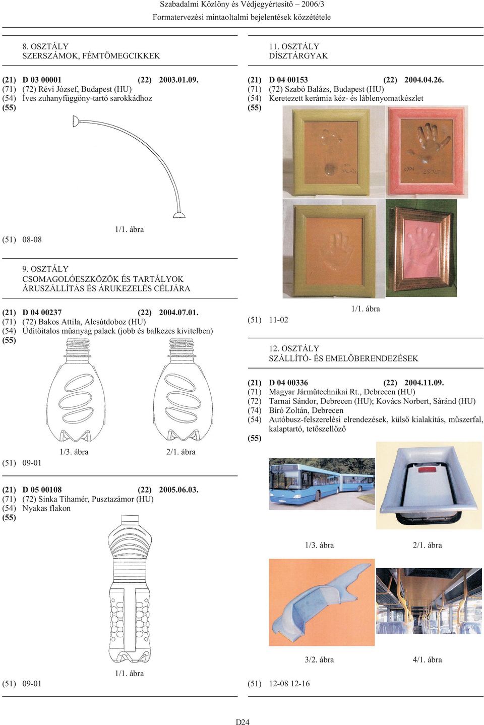 Bakos Attila, Alcsútdoboz (HU) Üdítõitalos mûanyag palack (jobb és balkezes kivitelben) (51) 11-02 12. OSZTÁLY SZÁLLÍTÓ- ÉS EMELÕBERENDEZÉSEK (74) 1/3. ábra D 04 00336 (22) 2004.11.09.