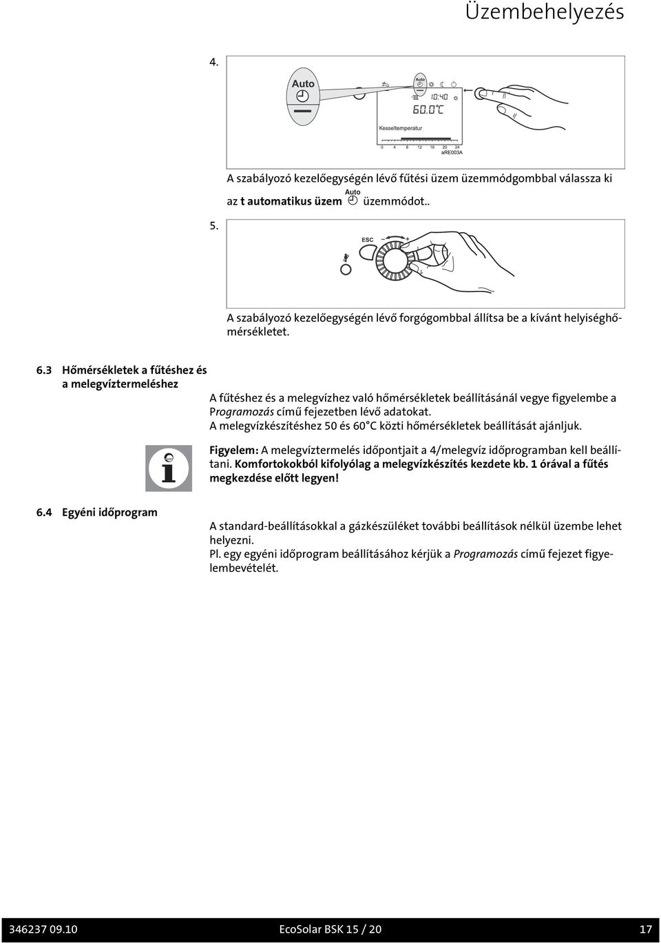 3 Hőmérsékletek a fűtéshez és a melegvíztermeléshez A fűtéshez és a melegvízhez való hőmérsékletek beállításánál vegye figyelembe a Programozás című fejezetben lévő adatokat.