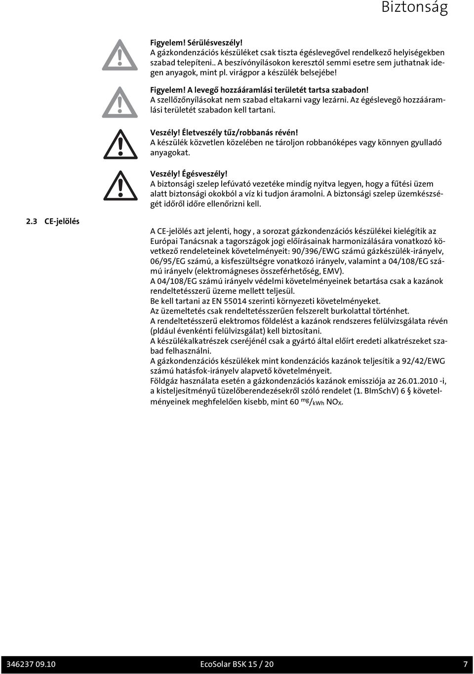 A szellőzőnyílásokat nem szabad eltakarni vagy lezárni. Az égéslevegõ hozzááramlási területét szabadon kell tartani. Veszély! Életveszély tűz/robbanás révén!
