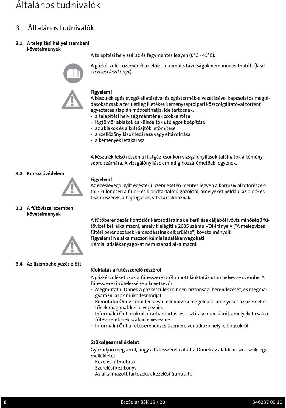A készülék égéslevegő-ellátásával és égéstermék-elvezetésével kapcsolatos megoldásokat csak a területileg illetékes kéményseprőipari közszolgáltatóval történt egyeztetés alapján módosíthatja.
