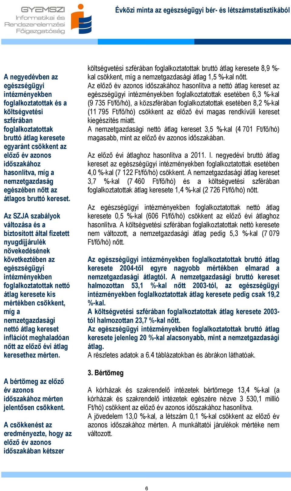 Az SZJA szabályok változása és a biztosított által fizetett nyugjárulék növekedésének következtében az egészségügyi intézményekben foglalkoztatottak nettó átlag keresete kis mértékben csökkent, míg a