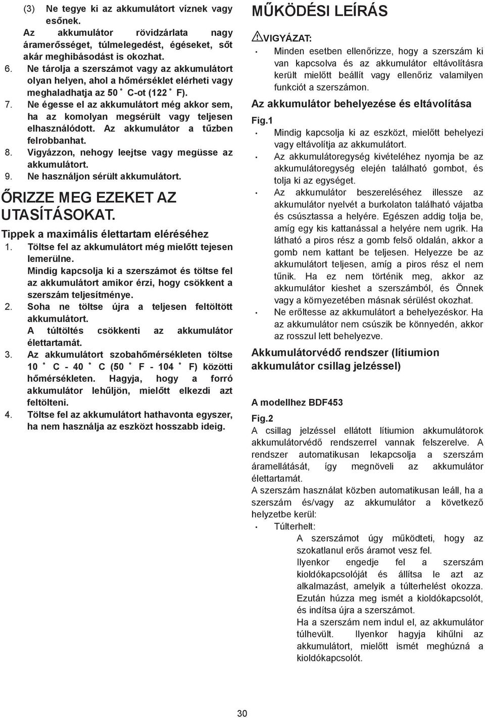 Ne égesse el az akkumulátort még akkor sem, ha az komolyan megsérült vagy teljesen elhasználódott. Az akkumulátor a t zben felrobbanhat. 8. Vigyázzon, nehogy leejtse vagy megüsse az akkumulátort. 9.