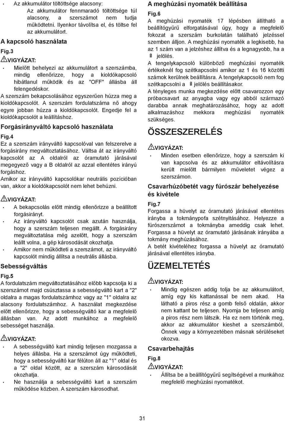A szerszám bekapcsolásához egyszer en húzza meg a kioldókapcsolót. A szerszám fordulatszáma n ahogy egyre jobban húzza a kioldókapcsolót. Engedje fel a kioldókapcsolót a leállításhoz.